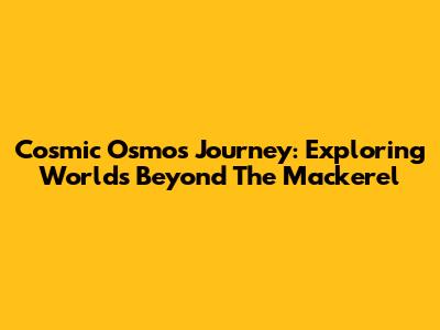 Cosmic Osmo's Journey: Exploring Worlds Beyond The Mackerel