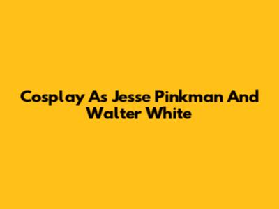 Cosplay As Jesse Pinkman And Walter White