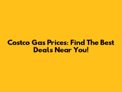 Costco Gas Prices: Find The Best Deals Near You!