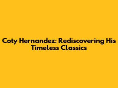 Coty Hernandez: Rediscovering His Timeless Classics