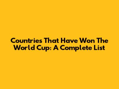 Countries That Have Won The World Cup: A Complete List