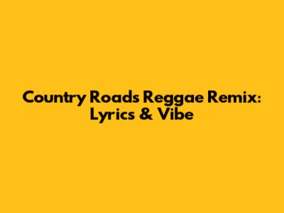 Country Roads Reggae Remix: Lyrics & Vibe