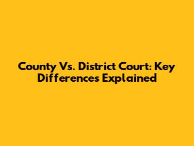County Vs. District Court: Key Differences Explained
