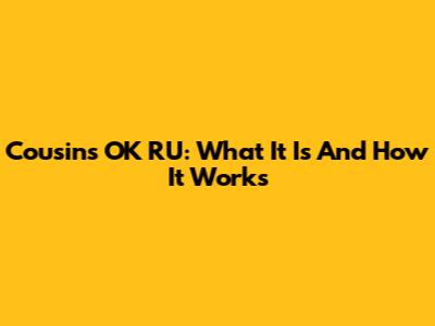 Cousins OK RU: What It Is And How It Works