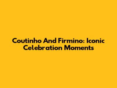 Coutinho And Firmino: Iconic Celebration Moments