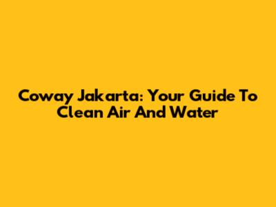Coway Jakarta: Your Guide To Clean Air And Water