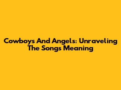 Cowboys And Angels: Unraveling The Song's Meaning