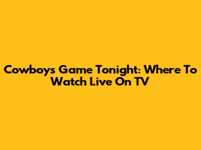 Cowboys Game Tonight: Where To Watch Live On TV