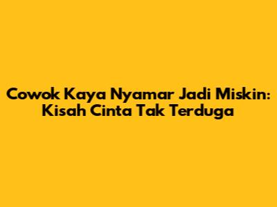Cowok Kaya Nyamar Jadi Miskin: Kisah Cinta Tak Terduga
