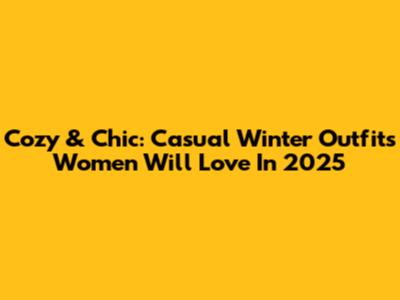 Cozy & Chic: Casual Winter Outfits Women Will Love In 2025