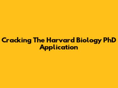 Cracking The Harvard Biology PhD Application
