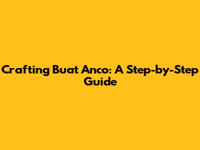 Crafting 'Buat Anco': A Step-by-Step Guide
