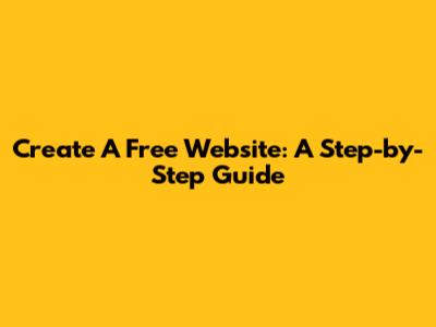 Create A Free Website: A Step-by-Step Guide