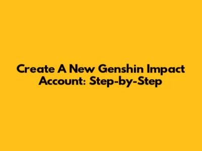 Create A New Genshin Impact Account: Step-by-Step