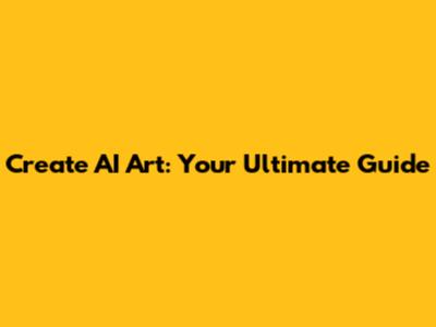 Create AI Art: Your Ultimate Guide