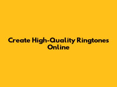Create High-Quality Ringtones Online