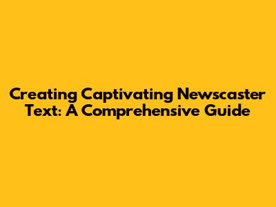 Creating Captivating Newscaster Text: A Comprehensive Guide
