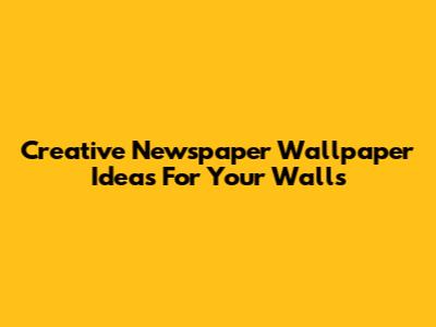 Creative Newspaper Wallpaper Ideas For Your Walls