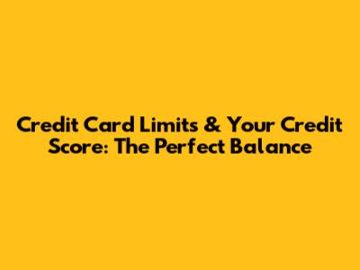 Credit Card Limits & Your Credit Score: The Perfect Balance