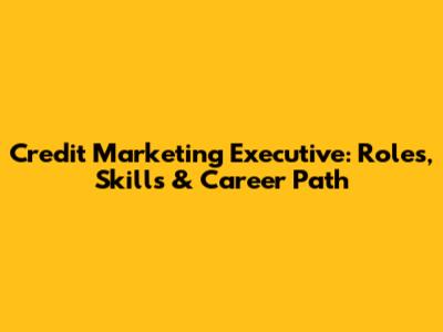 Credit Marketing Executive: Roles, Skills & Career Path
