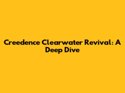 Creedence Clearwater Revival: A Deep Dive