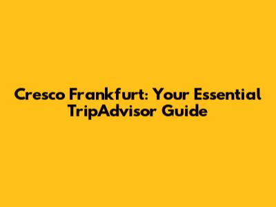 Cresco Frankfurt: Your Essential TripAdvisor Guide