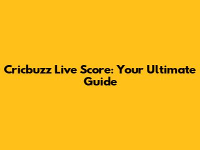 Cricbuzz Live Score: Your Ultimate Guide