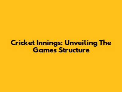 Cricket Innings: Unveiling The Game's Structure