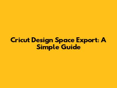Cricut Design Space Export: A Simple Guide