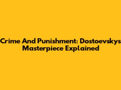 Crime And Punishment: Dostoevsky's Masterpiece Explained