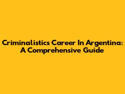 Criminalistics Career In Argentina: A Comprehensive Guide