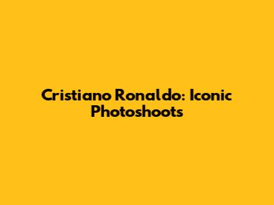Cristiano Ronaldo: Iconic Photoshoots