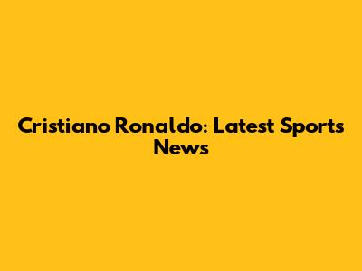 Cristiano Ronaldo: Latest Sports News