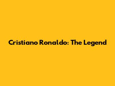 Cristiano Ronaldo: The Legend