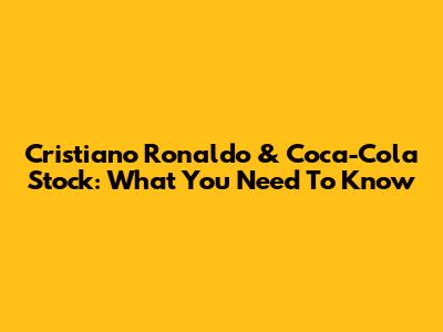 Cristiano Ronaldo & Coca-Cola Stock: What You Need To Know