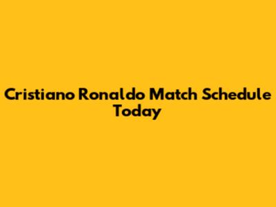 Cristiano Ronaldo Match Schedule Today