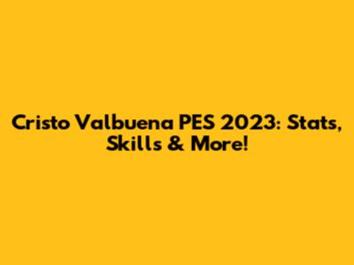 Cristo Valbuena PES 2023: Stats, Skills & More!