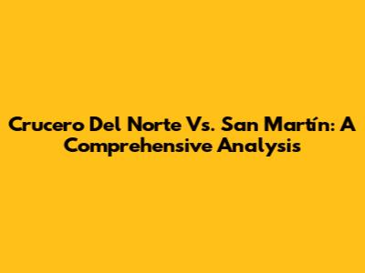 Crucero Del Norte Vs. San Martín: A Comprehensive Analysis