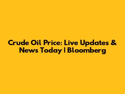 Crude Oil Price: Live Updates & News Today | Bloomberg