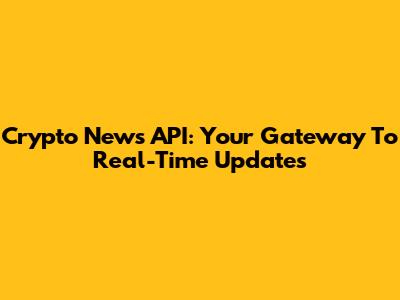 Crypto News API: Your Gateway To Real-Time Updates