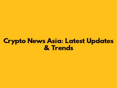 Crypto News Asia: Latest Updates & Trends