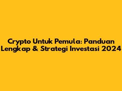 Crypto Untuk Pemula: Panduan Lengkap & Strategi Investasi 2024