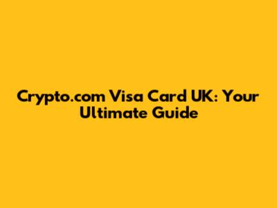 Crypto.com Visa Card UK: Your Ultimate Guide