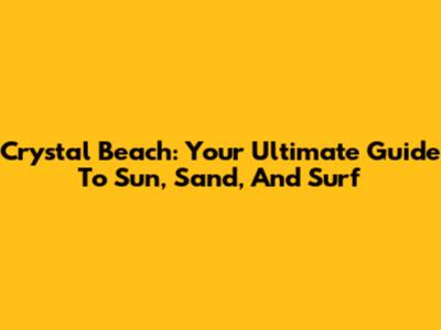 Crystal Beach: Your Ultimate Guide To Sun, Sand, And Surf