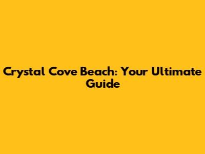 Crystal Cove Beach: Your Ultimate Guide