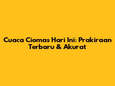 Cuaca Ciomas Hari Ini: Prakiraan Terbaru & Akurat