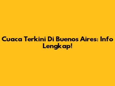 Cuaca Terkini Di Buenos Aires: Info Lengkap!