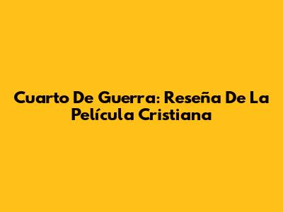 Cuarto De Guerra: Reseña De La Película Cristiana