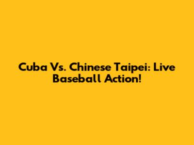 Cuba Vs. Chinese Taipei: Live Baseball Action!