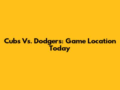 Cubs Vs. Dodgers: Game Location Today